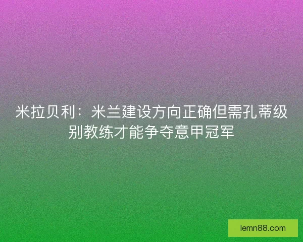 米拉贝利：米兰建设方向正确但需孔蒂级别教练才能争夺意甲冠军