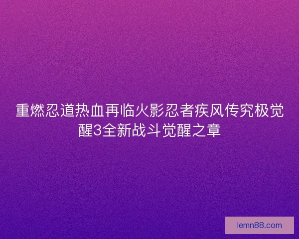 重燃忍道热血再临火影忍者疾风传究极觉醒3全新战斗觉醒之章