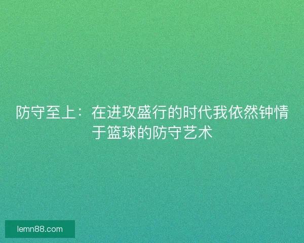 防守至上：在进攻盛行的时代我依然钟情于篮球的防守艺术