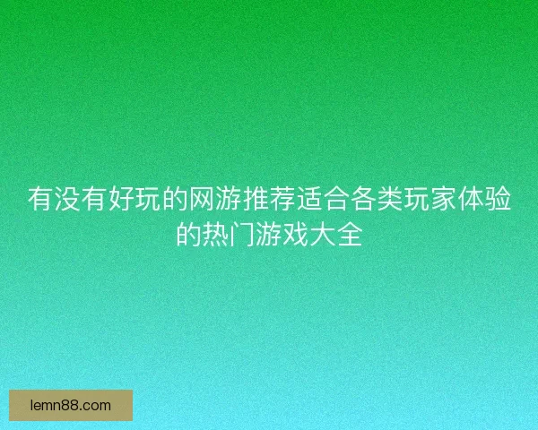 有没有好玩的网游推荐适合各类玩家体验的热门游戏大全