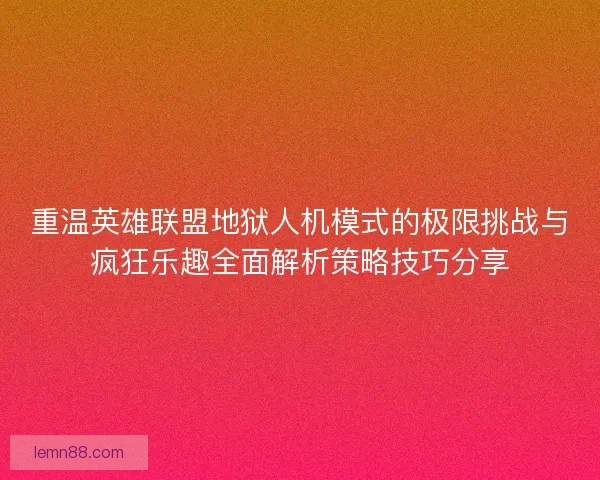 重温英雄联盟地狱人机模式的极限挑战与疯狂乐趣全面解析策略技巧分享